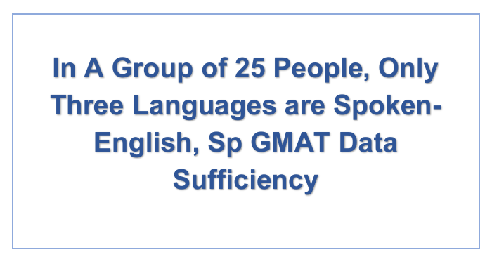 In A Group of 25 People, Only Three Languages are Spoken- English, Sp GMAT Data Sufficiency